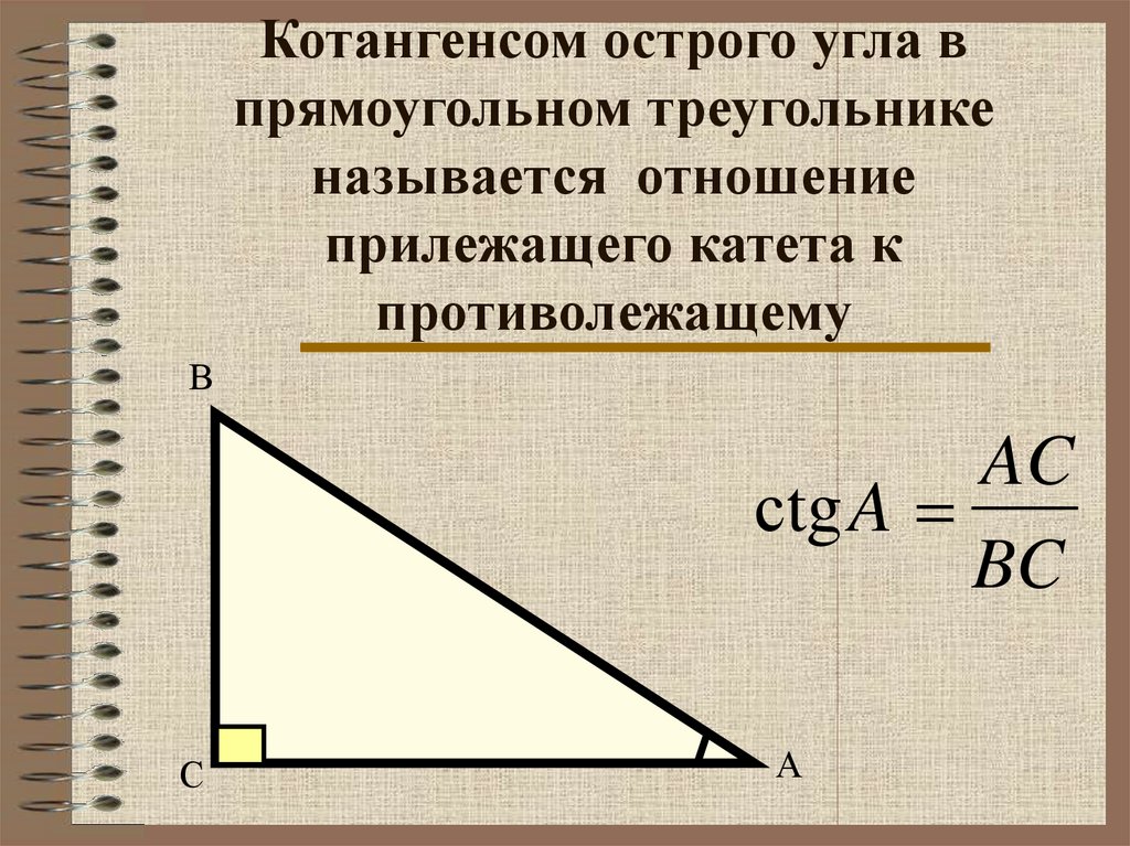 Котангенсом острого угла в прямоугольном треугольнике называется отношение прилежащего катета к противолежащему