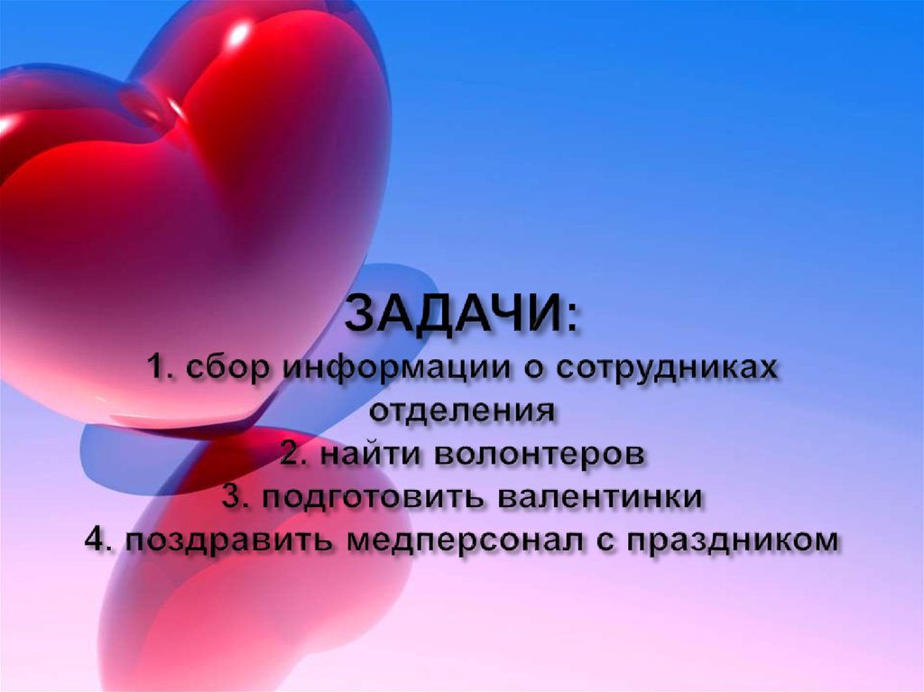 ЗАДАЧИ: 1. сбор информации о сотрудниках отделения 2. найти волонтеров 3. подготовить валентинки 4. поздравить медперсонал с