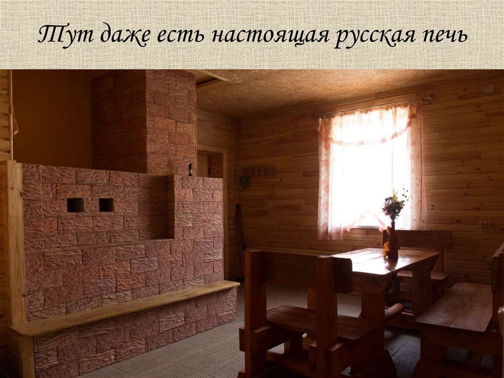 Тут даже есть настоящая русская печь