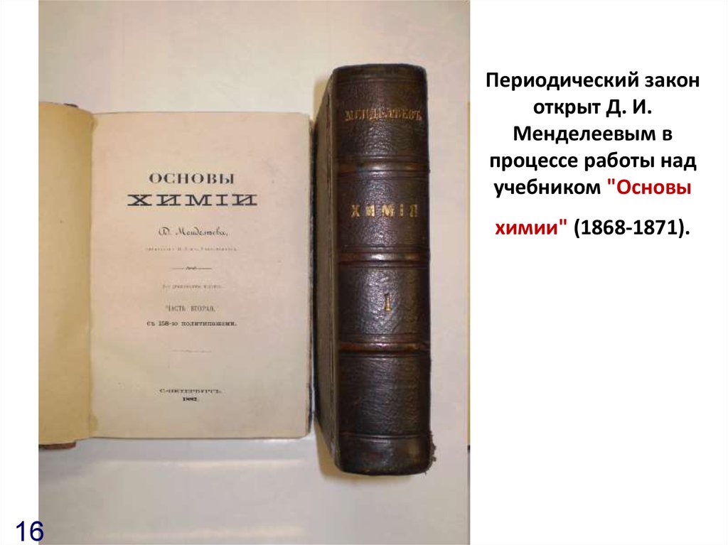 Периодический закон открыт Д. И. Менделеевым в процессе работы над учебником "Основы химии" (1868-1871).