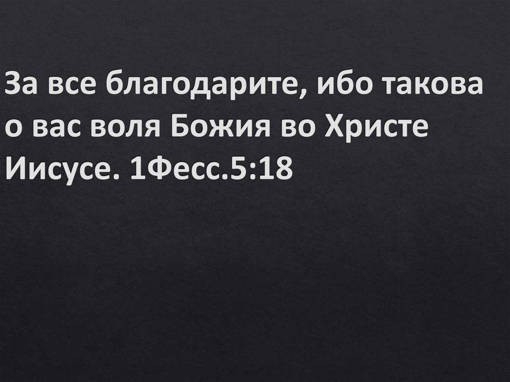 За все благодарите, ибо такова о вас воля Божия во Христе Иисусе. 1Фесс.5:18