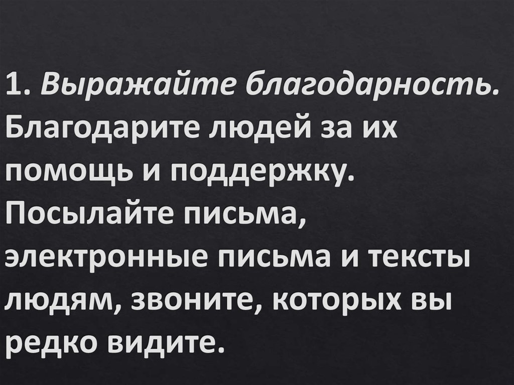 1. Выражайте благодарность. Благодарите людей за их помощь и поддержку. Посылайте письма, электронные письма и тексты людям,