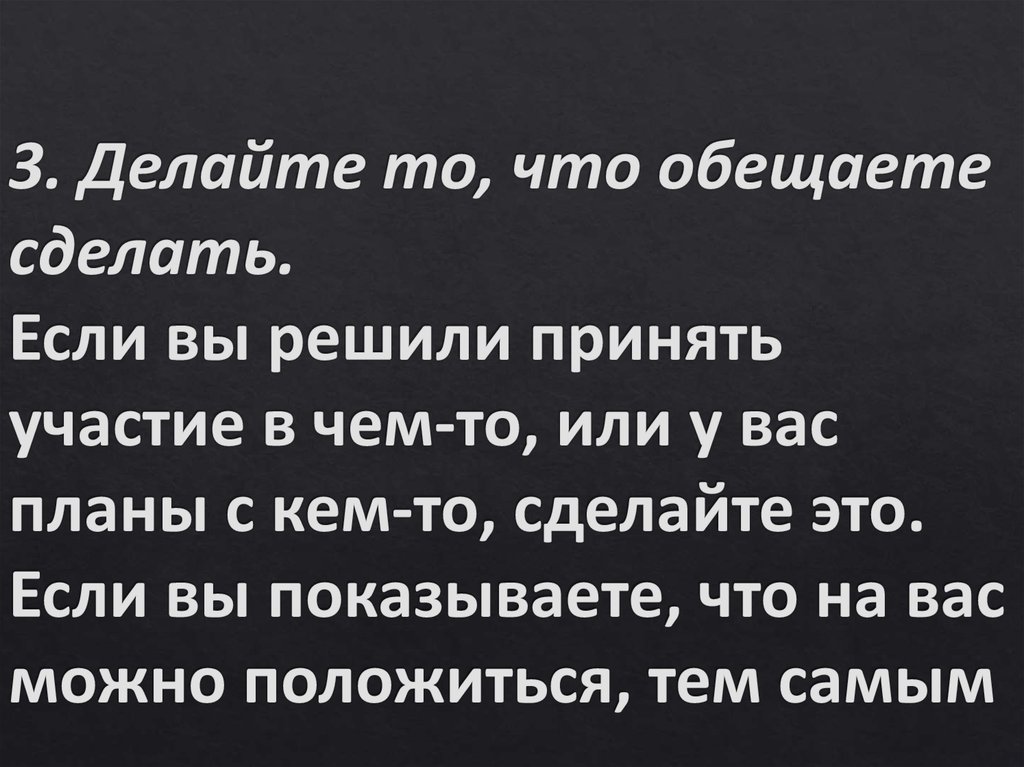 3. Делайте то, что обещаете сделать. Если вы решили принять участие в чем-то, или у вас планы с кем-то, сделайте это. Если вы