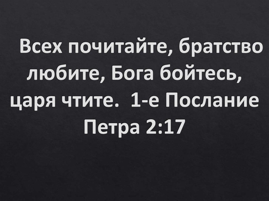 Всех почитайте, братство любите, Бога бойтесь, царя чтите. 1-е Послание Петра 2:17