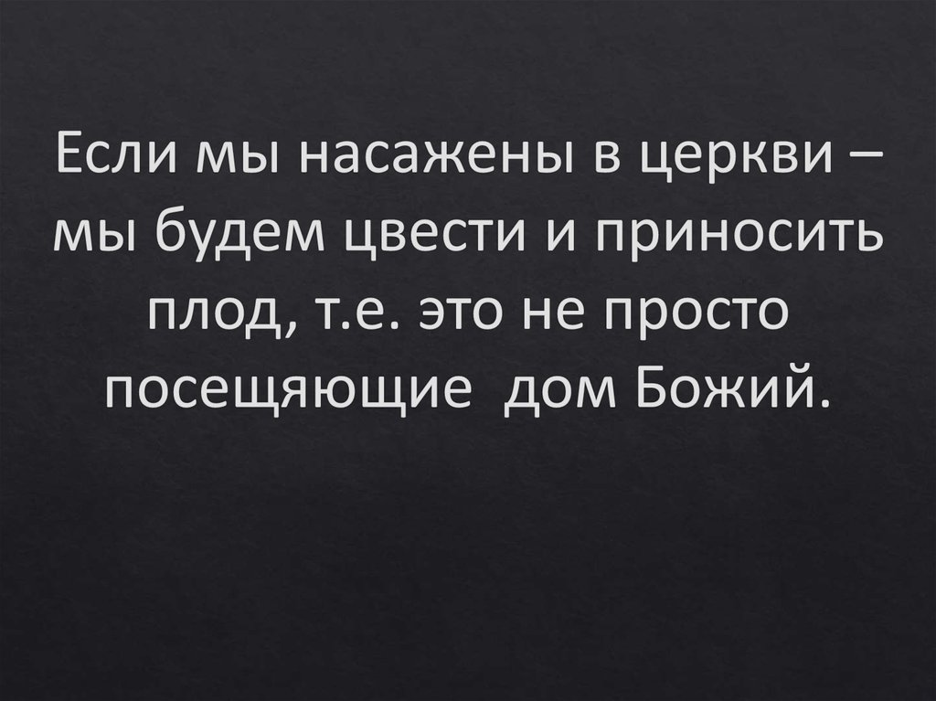 Если мы насажены в церкви – мы будем цвести и приносить плод, т.е. это не просто посещяющие дом Божий.