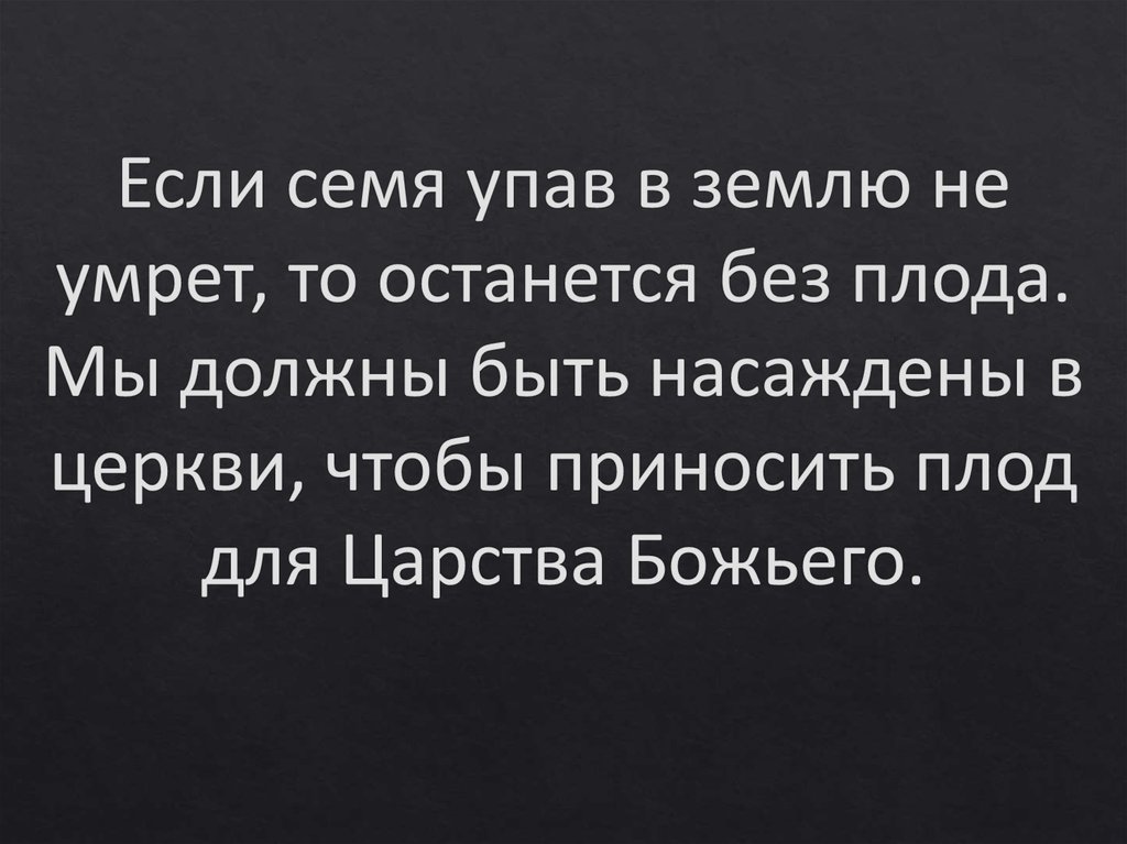 Если семя упав в землю не умрет, то останется без плода. Мы должны быть насаждены в церкви, чтобы приносить плод для Царства