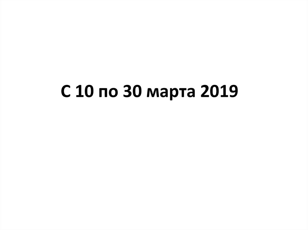 С 10 по 30 марта 2019