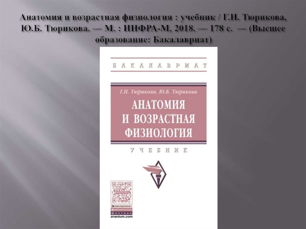 Анатомия и возрастная физиология : учебник / Г.Н. Тюрикова, Ю.Б. Тюрикова. — М. : ИНФРА-М, 2018. — 178 с. — (Высшее