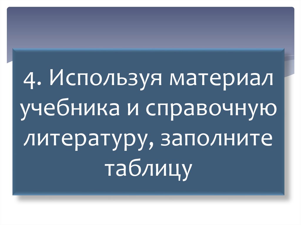 4. Используя материал учебника и справочную литературу, заполните таблицу