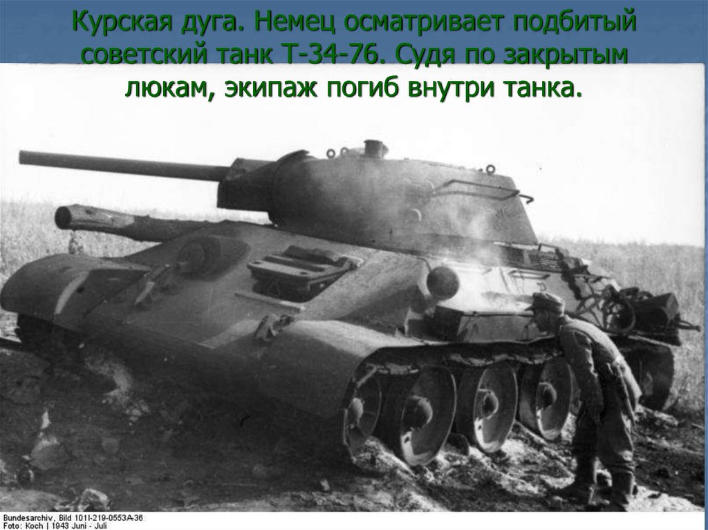 Курская дуга. Немец осматривает подбитый советский танк Т-34-76. Судя по закрытым люкам, экипаж погиб внутри танка.