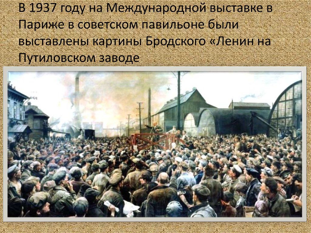 В 1937 году на Международной выставке в Париже в советском павильоне были выставлены картины Бродского «Ленин на Путиловском