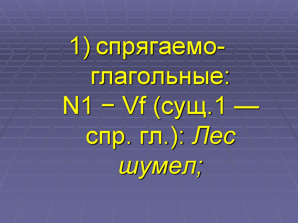 спрягаемо-глагольные: N1 − Vf (сущ.1 — спр. гл.): Лес шумел;