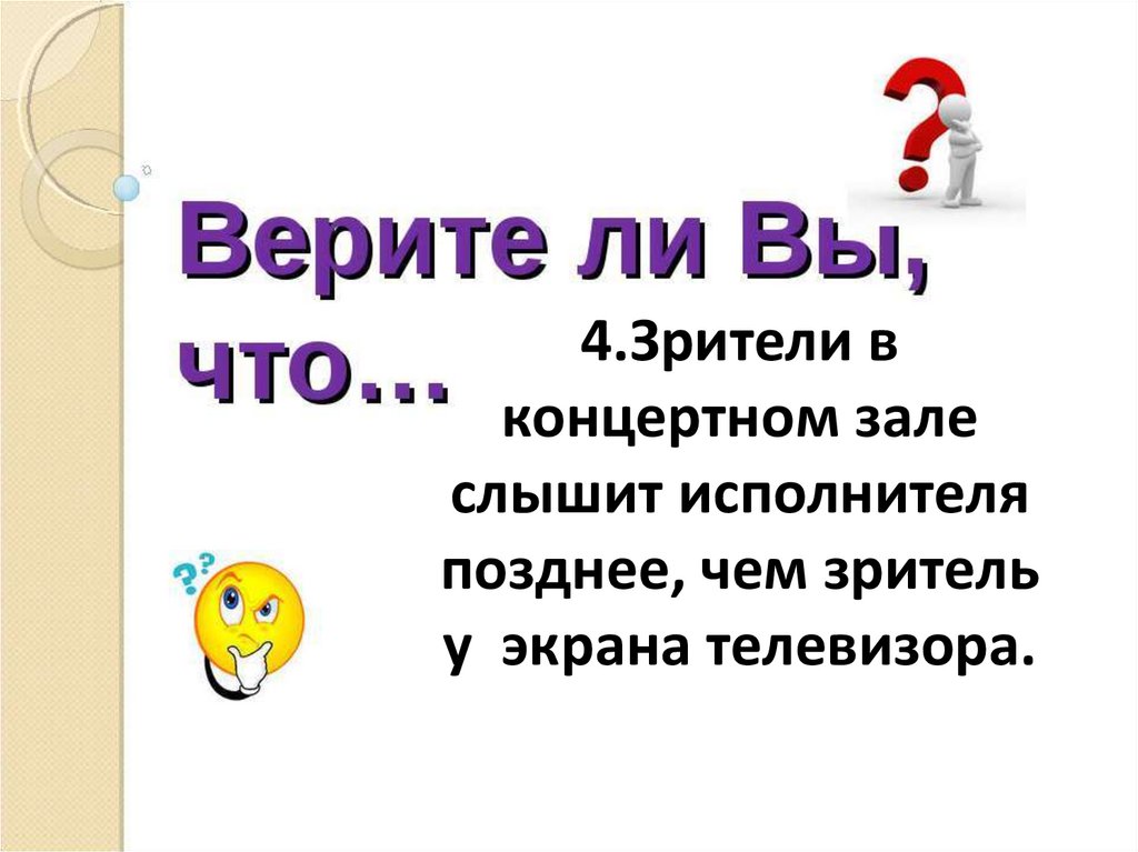 4.Зрители в концертном зале слышит исполнителя позднее, чем зритель у экрана телевизора.