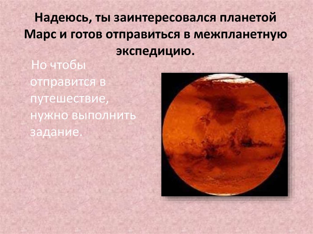Надеюсь, ты заинтересовался планетой Марс и готов отправиться в межпланетную экспедицию.