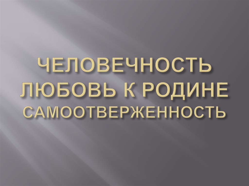 ЧЕЛОВЕЧНОСТЬ ЛЮБОВЬ К РОДИНЕ САМООТВЕРЖЕННОСТЬ