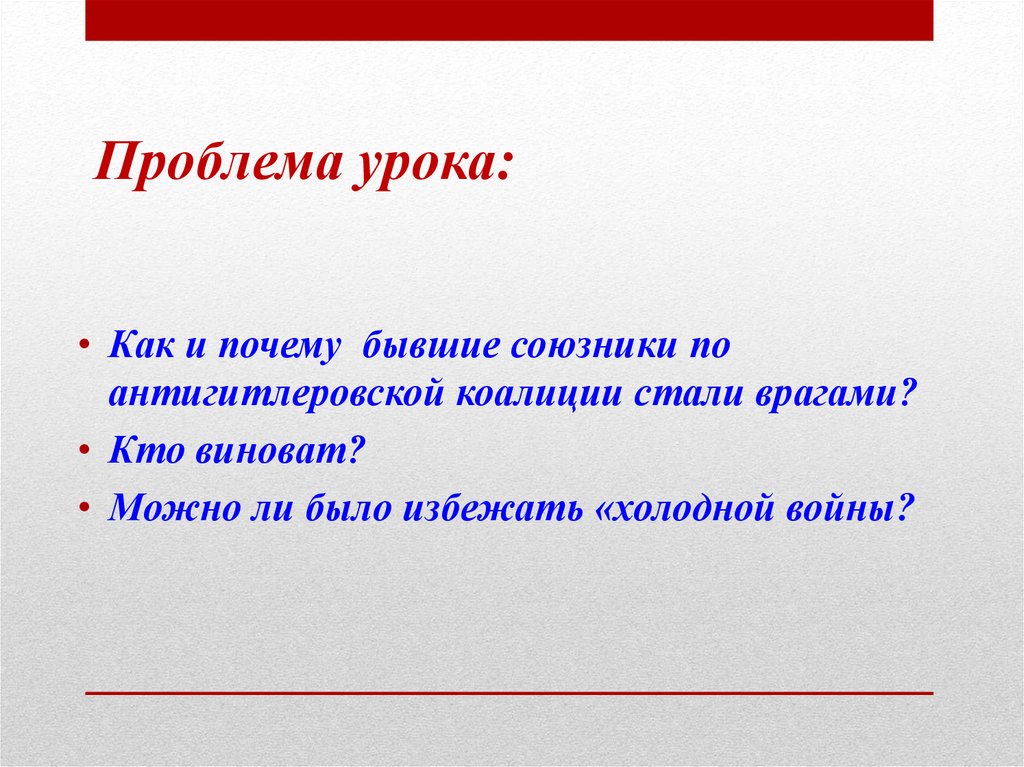 Проблема урока. Главная проблема урока. Можно ли было избежать холодной войны. Основная проблема урока. Можно ли было избежать холодной войны кратко.