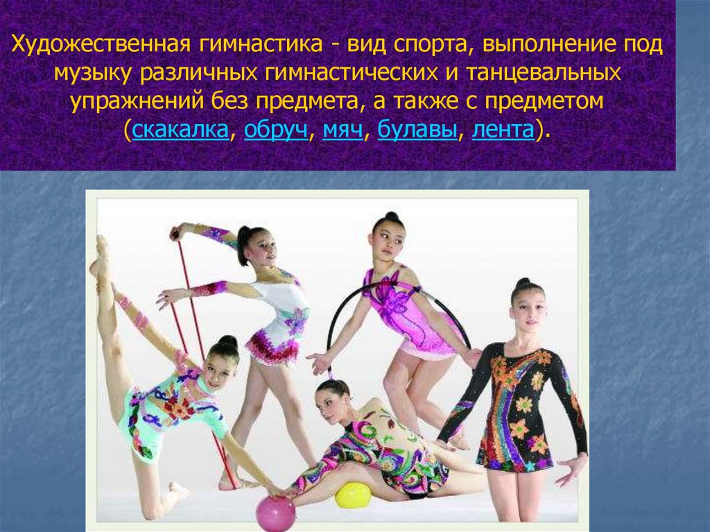 Художественная гимнастика - вид спорта, выполнение под музыку различных гимнастических и танцевальных упражнений без предмета,