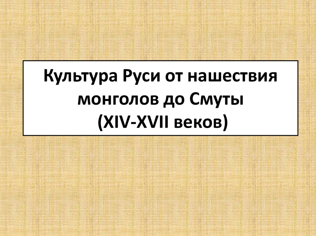 Культура Руси от нашествия монголов до Смуты (XIV-XVII веков)