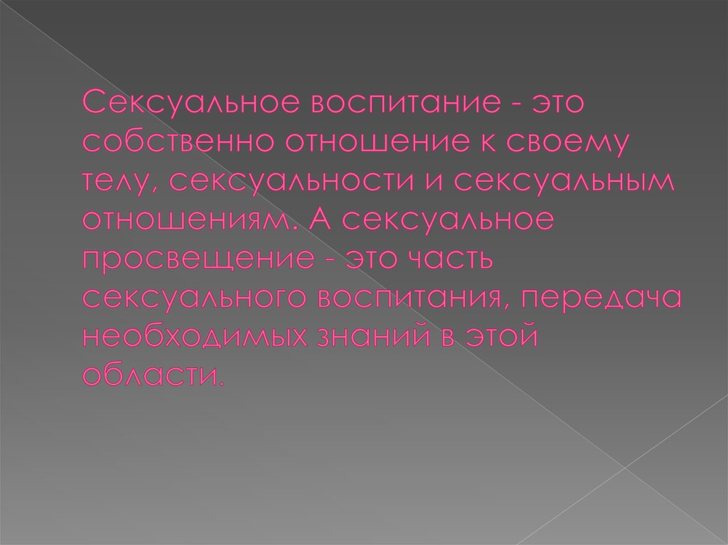 Сексуальное воспитание - это собственно отношение к своему телу, сексуальности и сексуальным отношениям. А сексуальное