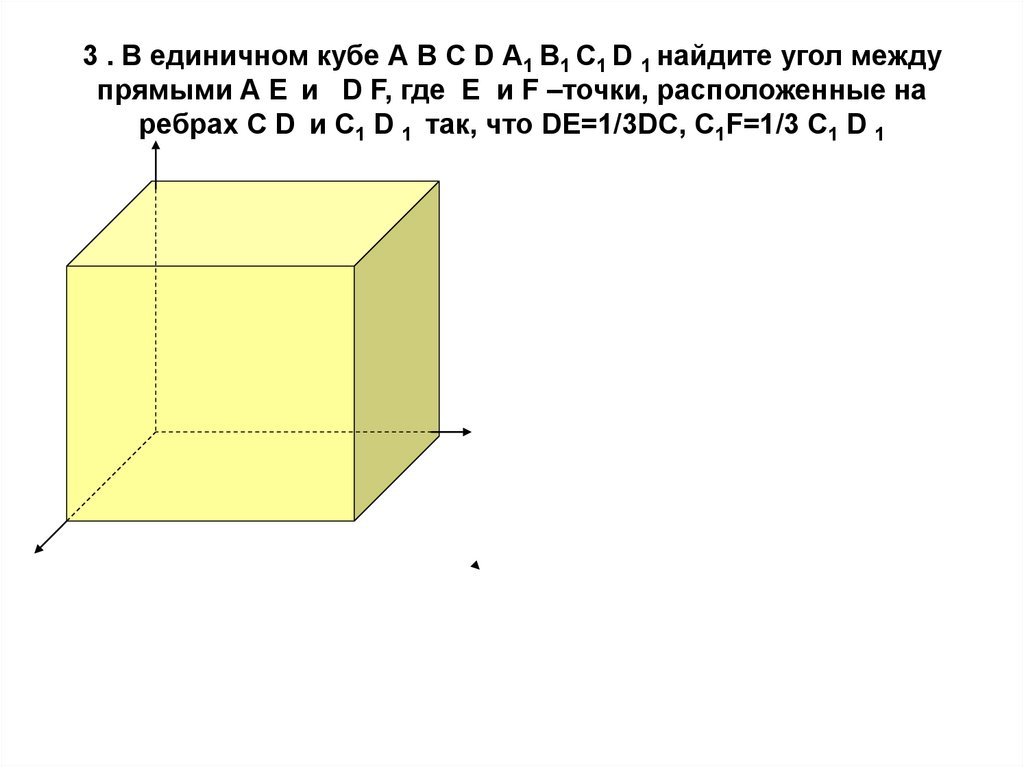 3 . В единичном кубе А В С D А1 В1 С1 D 1 найдите угол между прямыми А Е и D F, где Е и F –точки, расположенные на ребрах С D и