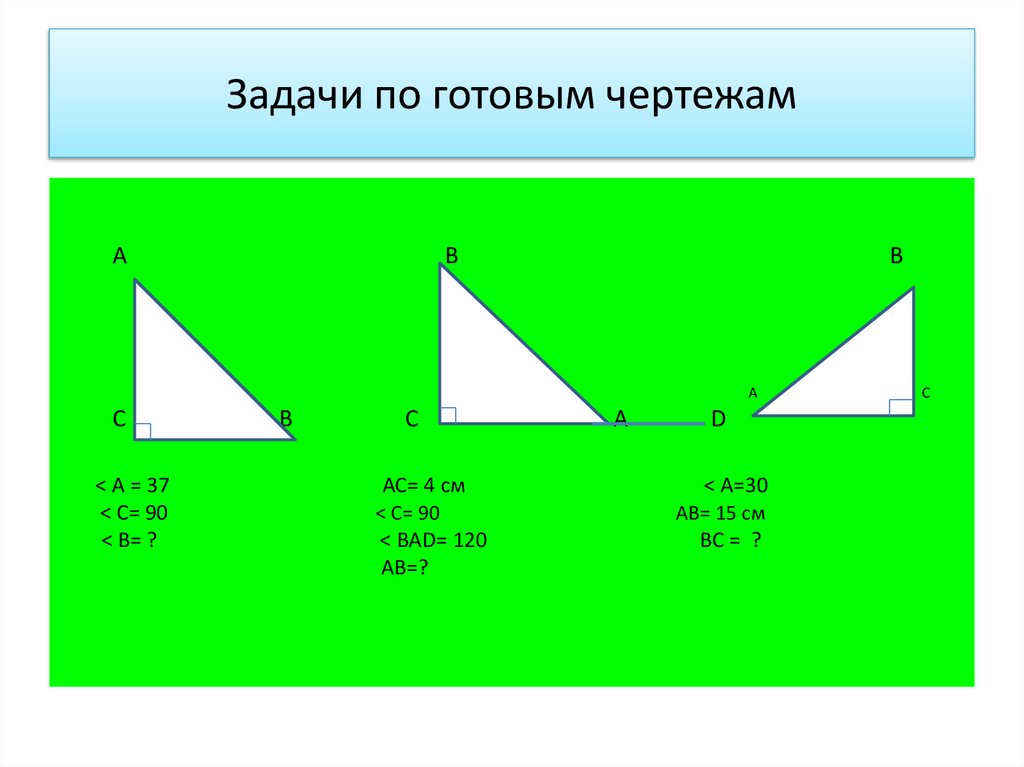 Решение прямоугольных треугольников по готовым чертежам. Задачи на прямоугольный треугольник 7 класс по готовым чертежам. Прямоугольный треугольник решение задач по готовым чертежам 7 класс. Решение прямоугольных треугольников на готовых чертежах. Задачи на чертежах прямоугольные треугольники.