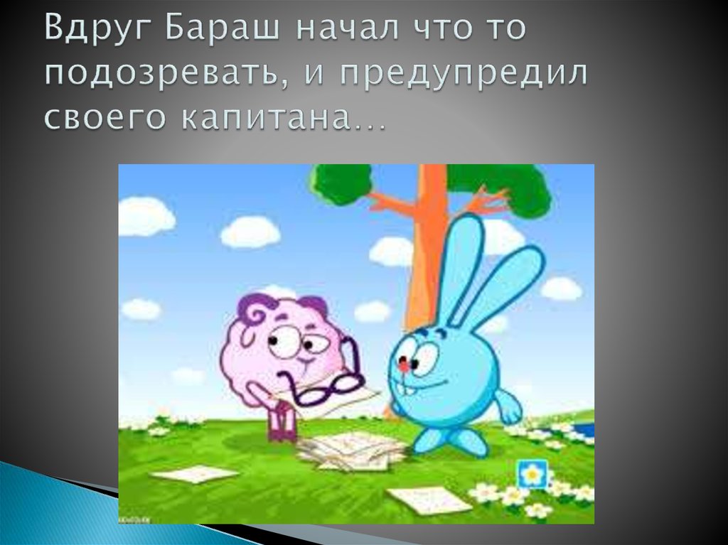 Вдруг Бараш начал что то подозревать, и предупредил своего капитана…