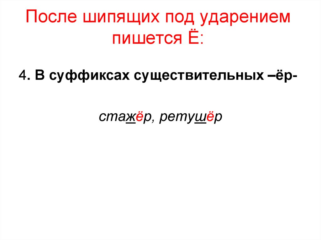 Шипящие под ударением. После шипящих под ударением пишется ё. Ретушер ударение. Е (Ё) пишется под ударением в суффиксах -Евы, { -ва, -ЕВК, -ер, -Енн, -Ен. Стажер под ударением после шипящих.