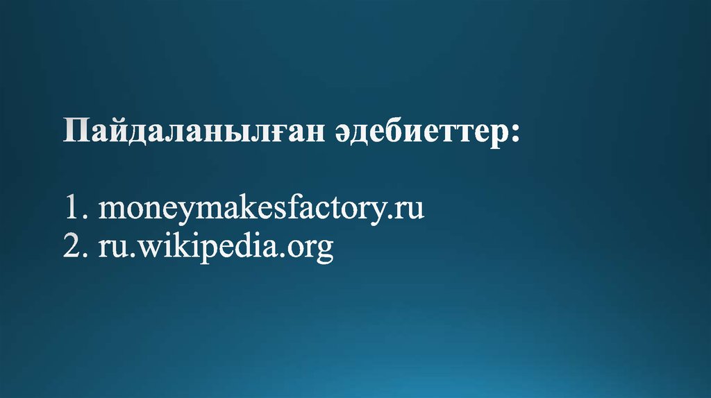 Пайдаланылған әдебиеттер: 1. moneymakesfactory.ru 2. ru.wikipedia.org