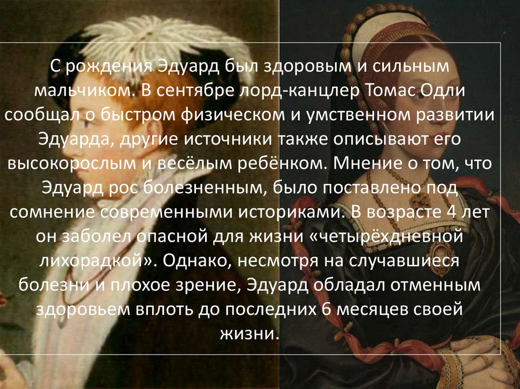 С рождения Эдуард был здоровым и сильным мальчиком. В сентябре лорд-канцлер Томас Одли сообщал о быстром физическом и