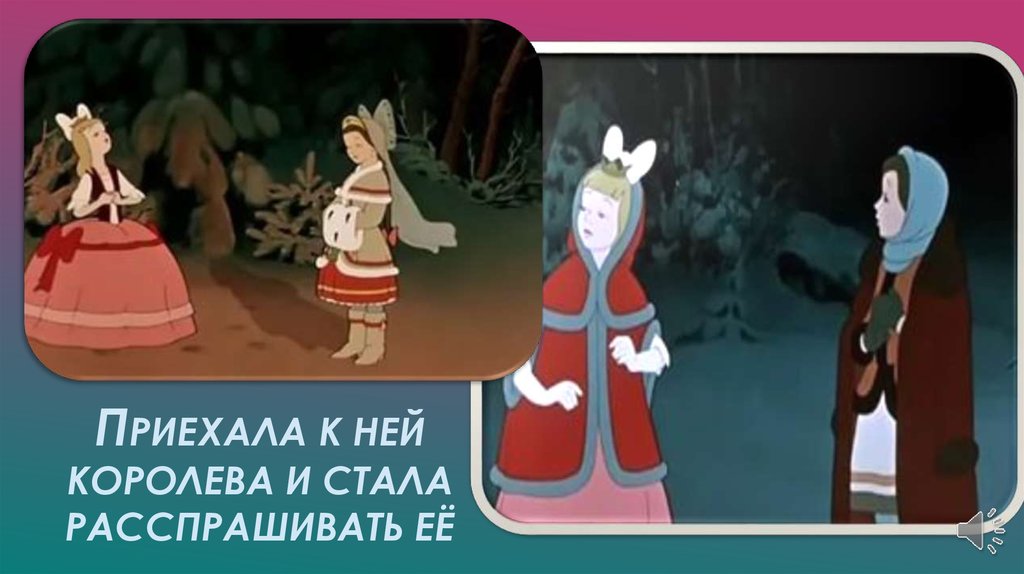 Приехала к ней королева и стала расспрашивать её