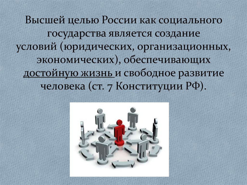 Высшей целью России как социального государства является создание условий (юридических, организационных, экономических),