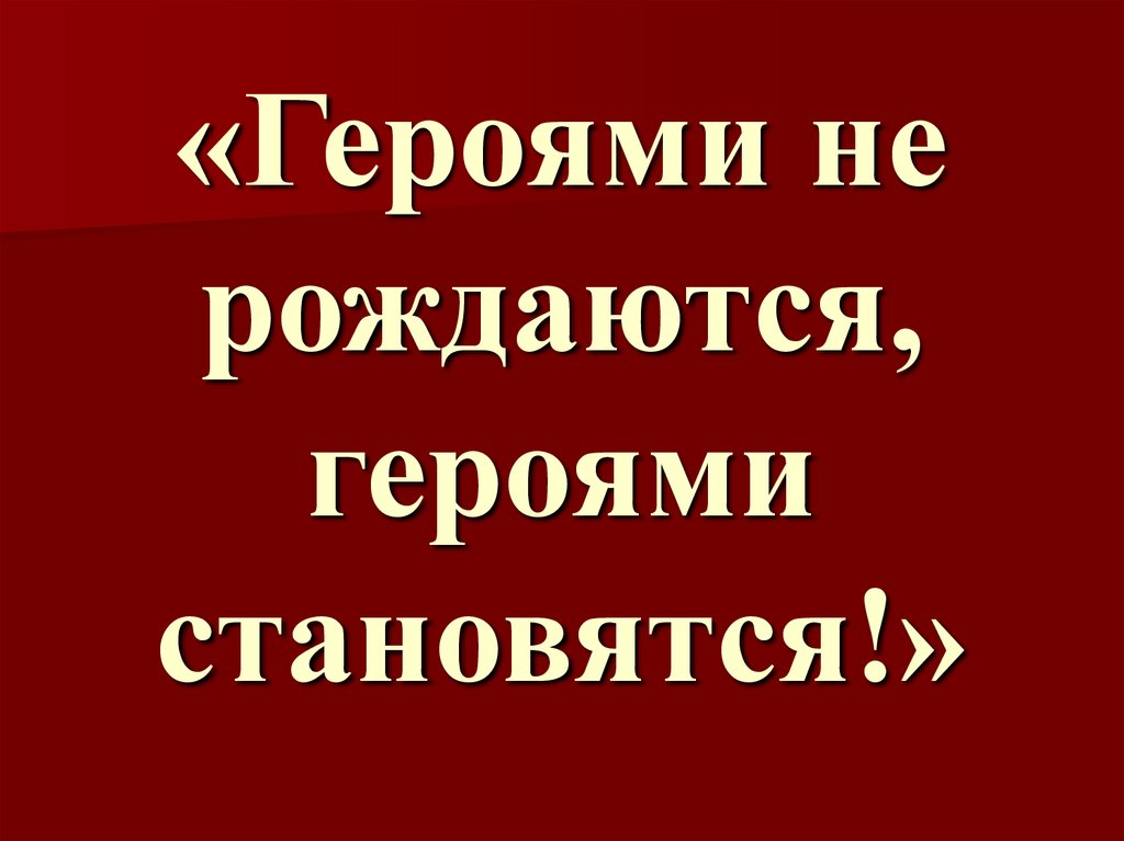 Героями не рождаются героями становятся. Героями не рождаются героями становятся классный час. Героями не рождаются героями становятся презентация. Героями не рождаются героями становятся надпись.