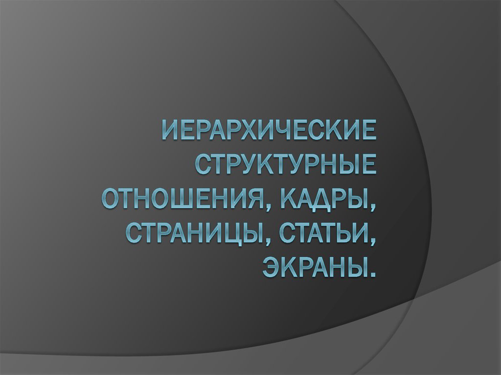 ИЕРАРХИЧЕСКИЕ СТРУКТУРНЫЕ ОТНОШЕНИЯ, КАДРЫ, СТРАНИЦЫ, СТАТЬИ, ЭКРАНЫ.