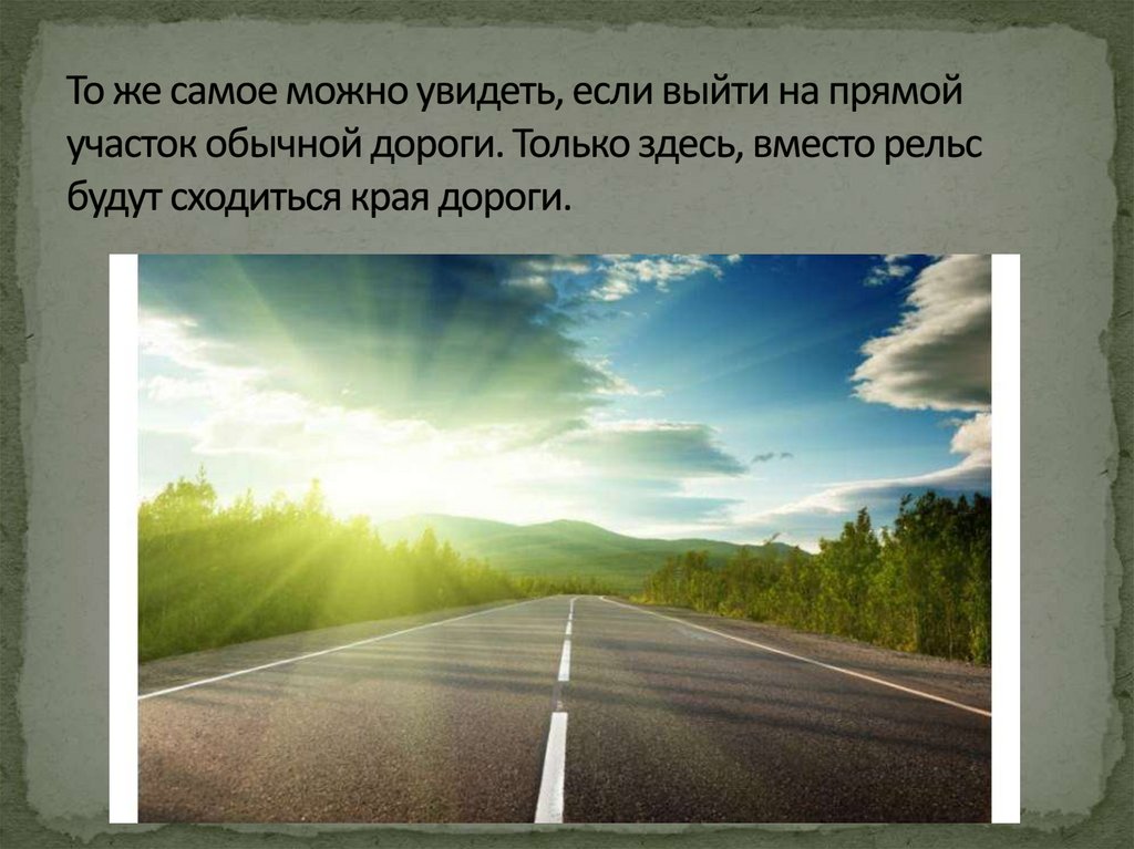 То же самое можно увидеть, если выйти на прямой участок обычной дороги. Только здесь, вместо рельс будут сходиться края дороги.