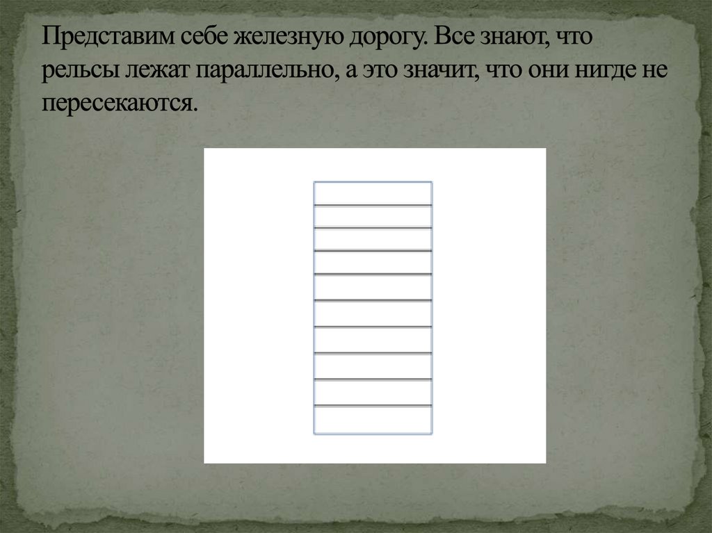 Представим себе железную дорогу. Все знают, что рельсы лежат параллельно, а это значит, что они нигде не пересекаются.