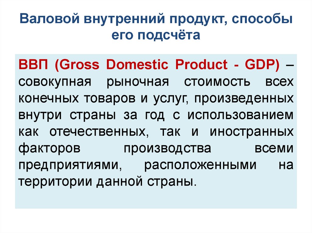 Стоимость товаров и услуг произведенных внутри страны. ВВП И методы его расчета. Проблемы подсчета ВНП. Валовой внутренний продукт и способы его определения. 3. Валовой внутренний продукт, принципы и методы его расчета..