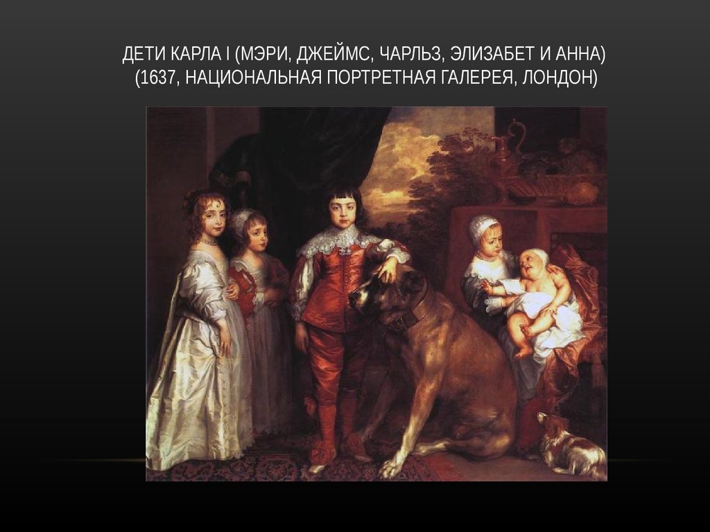 ДЕТИ КАРЛА I (МЭРИ, ДЖЕЙМС, ЧАРЛЬЗ, ЭЛИЗАБЕТ И АННА) (1637, НАЦИОНАЛЬНАЯ ПОРТРЕТНАЯ ГАЛЕРЕЯ, ЛОНДОН)