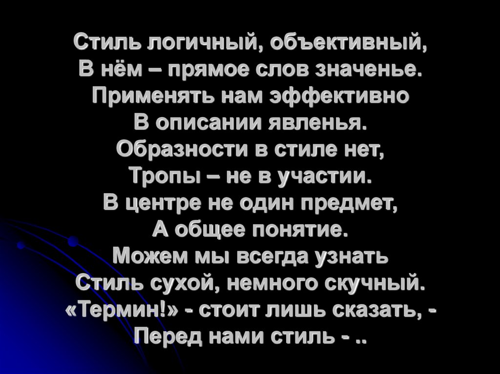 Стиль логичный, объективный, В нём – прямое слов значенье. Применять нам эффективно В описании явленья. Образности в стиле нет,
