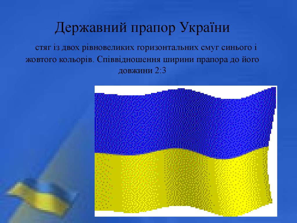 Державний прапор України  стяг із двох рівновеликих горизонтальних смуг синього і жовтого кольорів. Співвідношення ширини