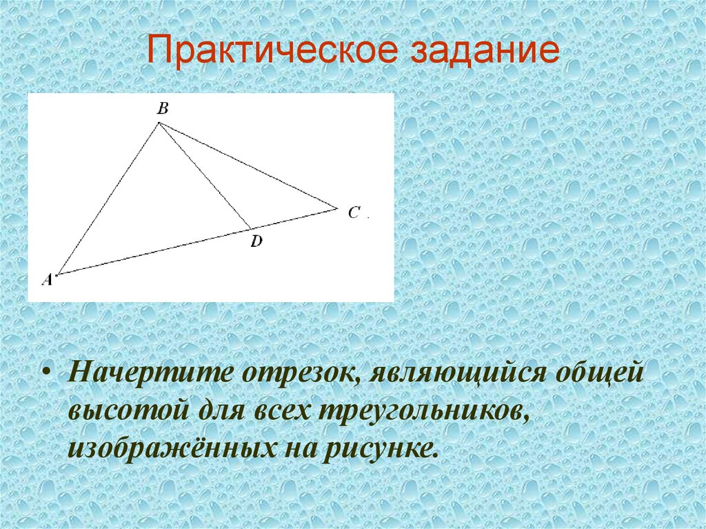 Отрезок является высотой. Начертите отрезок являющийся общей высотой. Проведите общую высоту для всех изображенных. Часть треугольника которая является отрезком.