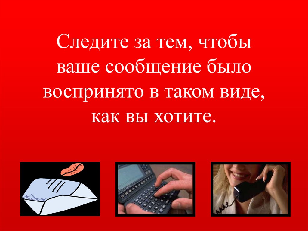 Следите за тем, чтобы ваше сообщение было воспринято в таком виде, как вы хотите.