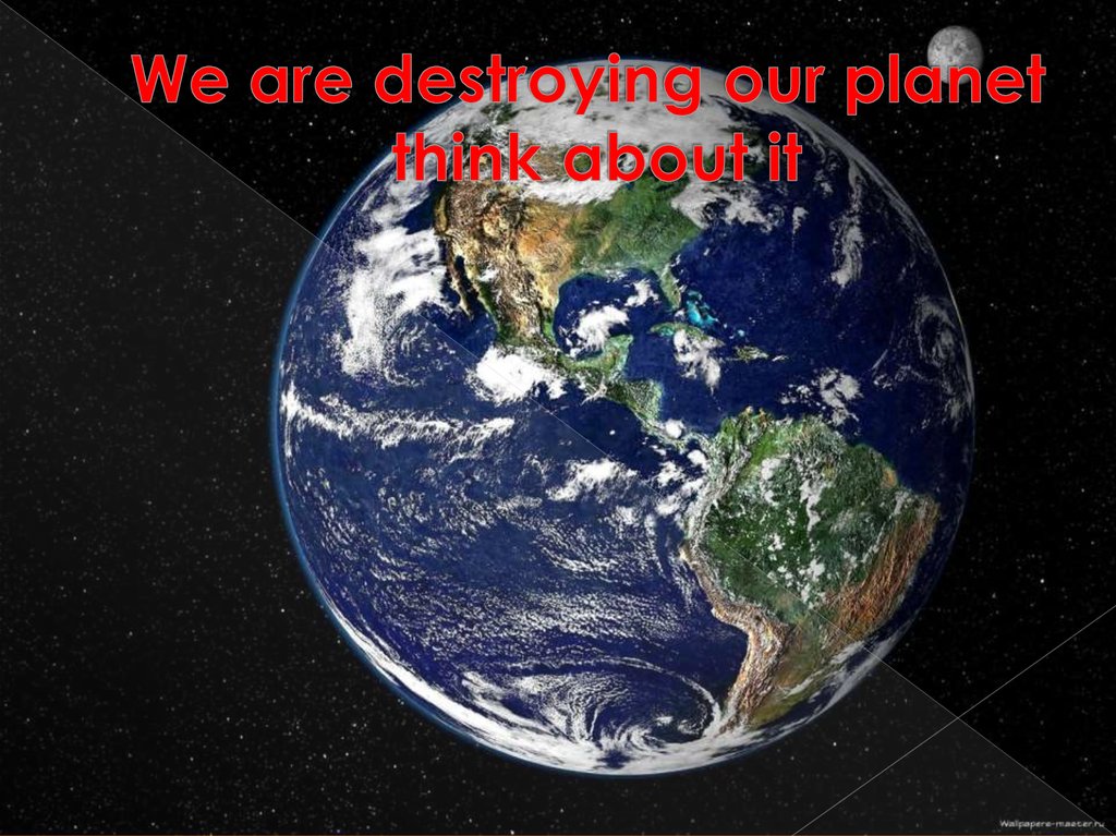 We are destroying our planet think about it