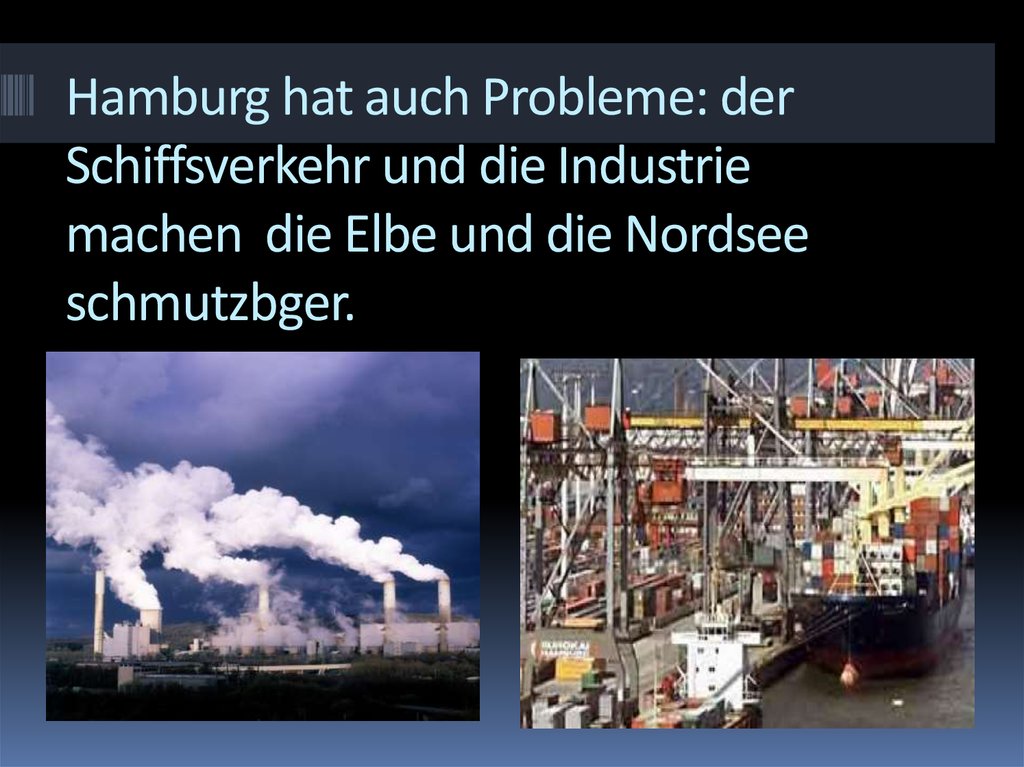 Hamburg hat auch Probleme: der Schiffsverkehr und die Industrie machen die Elbe und die Nordsee schmutzbger.