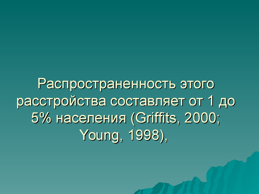 Распространенность этого расстройства составляет от 1 до 5% населения (Griffits, 2000; Young, 1998),