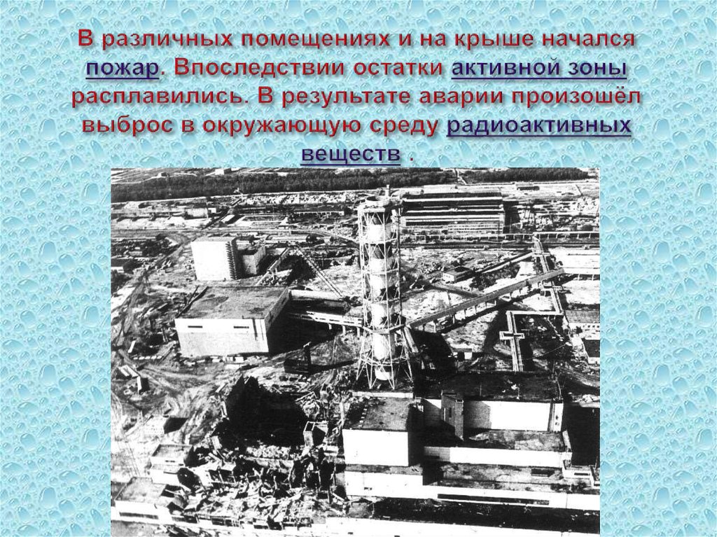 В различных помещениях и на крыше начался пожар. Впоследствии остатки активной зоны расплавились. В результате аварии произошёл