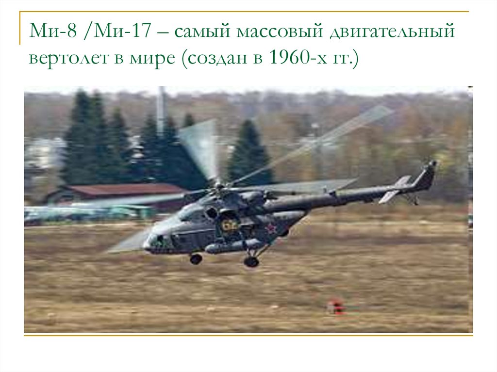 Ми-8 /Ми-17 – самый массовый двигательный вертолет в мире (создан в 1960-х гг.)