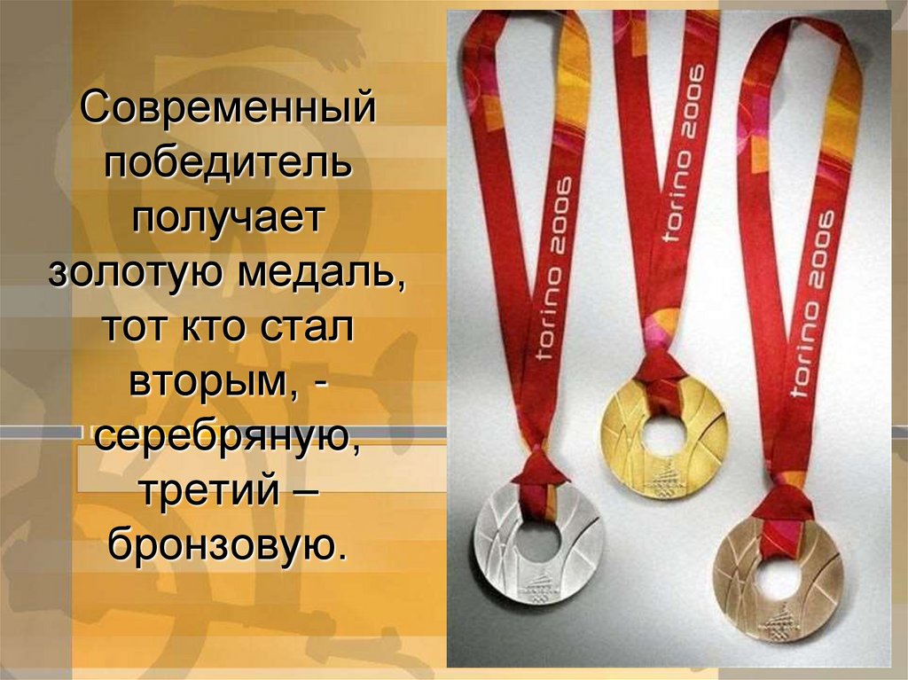 Современный победитель получает золотую медаль, тот кто стал вторым, - серебряную, третий – бронзовую.