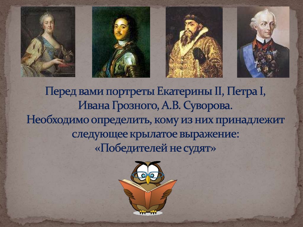 Перед вами портреты Екатерины II, Петра I, Ивана Грозного, А.В. Суворова. Необходимо определить, кому из них принадлежит