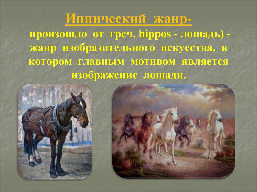 Иппический жанр- произошло от греч. hippos - лошадь) - жанр изобразительного искусства, в котором главным мотивом является