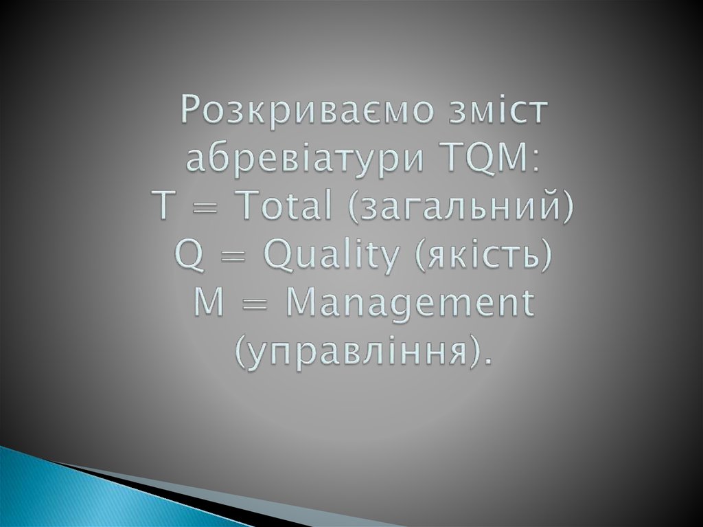 Розкриваємо зміст абревіатури TQM: Т = Тotal (загальний) Q = Quality (якість) М = Мanagement (управління).